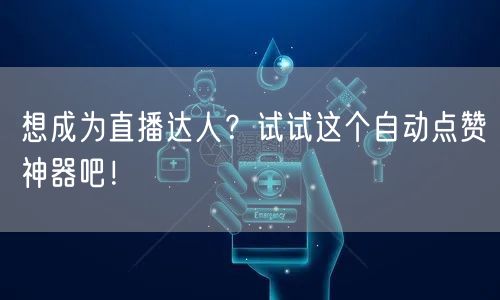 想成为直播达人？试试这个自动点赞神器吧！