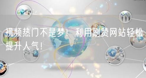 视频热门不是梦！利用刷赞网站轻松提升人气！