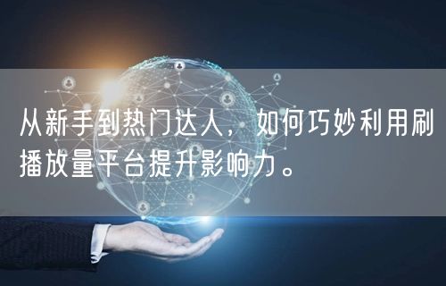从新手到热门达人,如何巧妙利用刷播放量平台提升影响力。