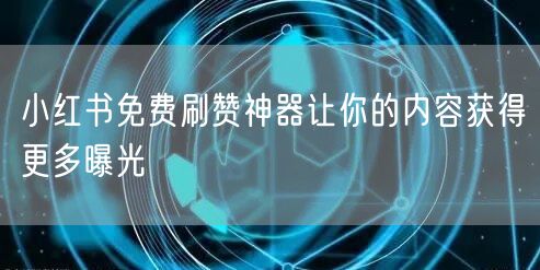 小红书免费刷赞神器让你的内容获得更多曝光