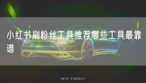 小红书刷粉丝工具推荐哪些工具最靠谱