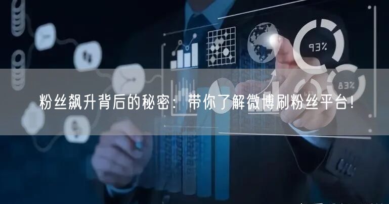 粉丝飙升背后的秘密：带你了解微博刷粉丝平台！