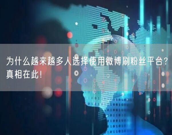 为什么越来越多人选择使用微博刷粉丝平台？真相在此！