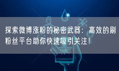 探索微博涨粉的秘密武器：高效的刷粉丝平台助你快速吸引关注！