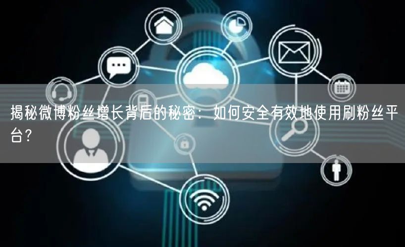 揭秘微博粉丝增长背后的秘密：如何安全有效地使用刷粉丝平台？