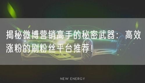 揭秘微博营销高手的秘密武器：高效涨粉的刷粉丝平台推荐！