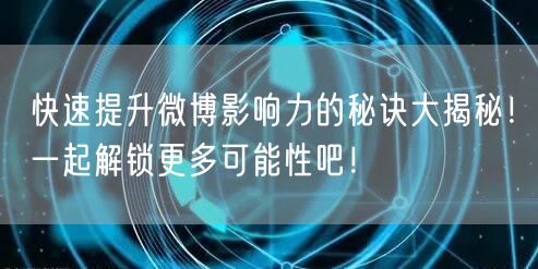 快速提升微博影响力的秘诀大揭秘！一起解锁更多可能性吧！