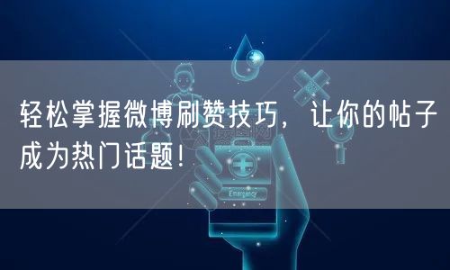轻松掌握微博刷赞技巧，让你的帖子成为热门话题！