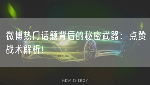 微博热门话题背后的秘密武器：点赞战术解析！