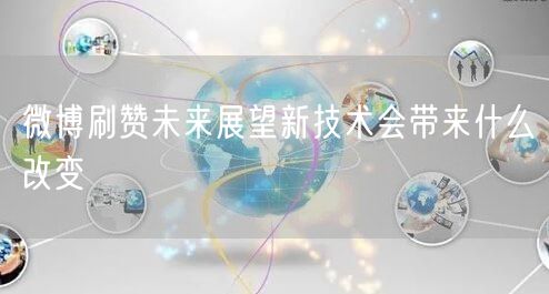 微博刷赞未来展望新技术会带来什么改变