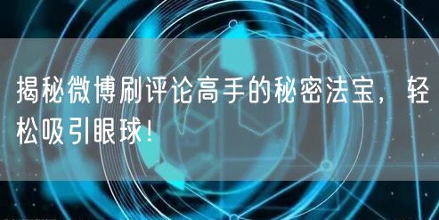 揭秘微博刷评论高手的秘密法宝，轻松吸引眼球！