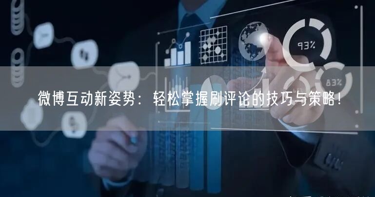 微博互动新姿势：轻松掌握刷评论的技巧与策略！