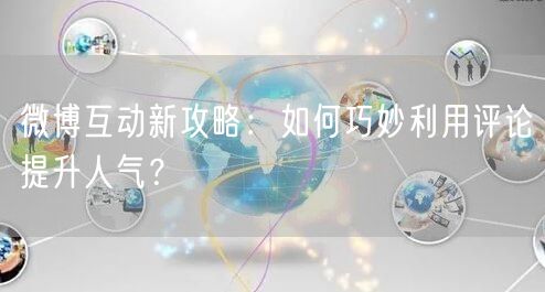 微博互动新攻略：如何巧妙利用评论提升人气？