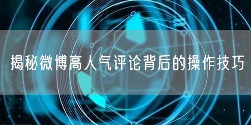 揭秘微博高人气评论背后的操作技巧