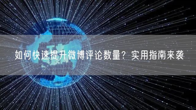 如何快速提升微博评论数量?实用指南来袭