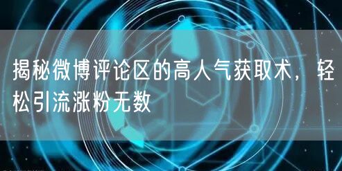 揭秘微博评论区的高人气获取术,轻松引流涨粉无数