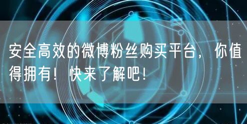 安全高效的微博粉丝购买平台，你值得拥有！快来了解吧！